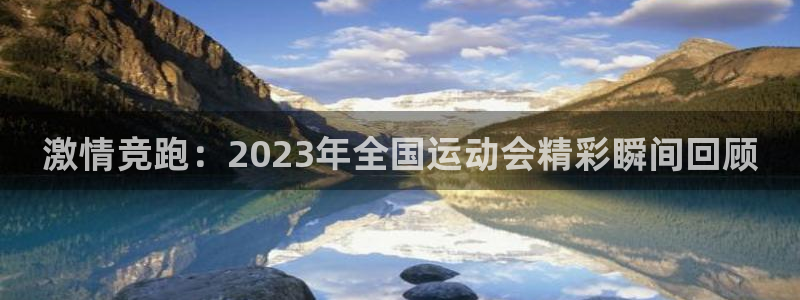 沐鸣3注册：激情竞跑：2023年全国运动会精彩瞬间回顾