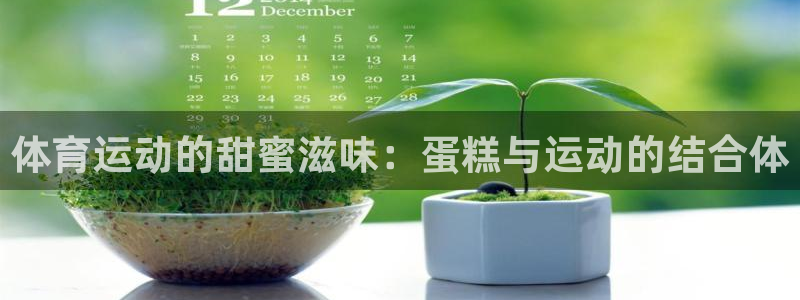 沐鸣3登陆：体育运动的甜蜜滋味：蛋糕与运动的结合体
