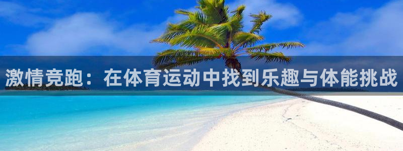 沐鸣官网注册：激情竞跑：在体育运动中找到乐趣与体能挑战