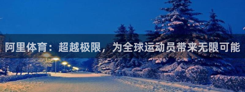 沐鸣体育平台总代理：阿里体育：超越极限，为全球运动员带来无限可能