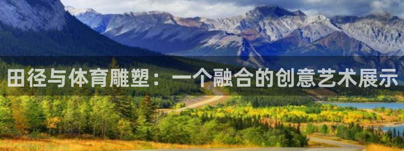 沐鸣体育注册代理：田径与体育雕塑：一个融合的创意艺术展示