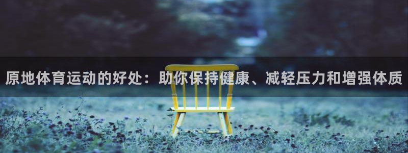 沐鸣注册地址：原地体育运动的好处：助你保持健康、减轻压力和增强体质