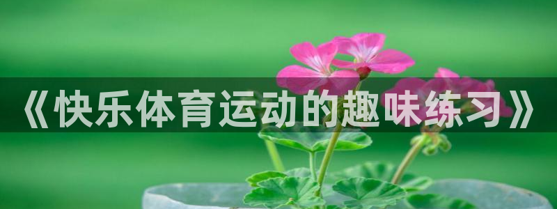 沐鸣包怎么样：《快乐体育运动的趣味练习》