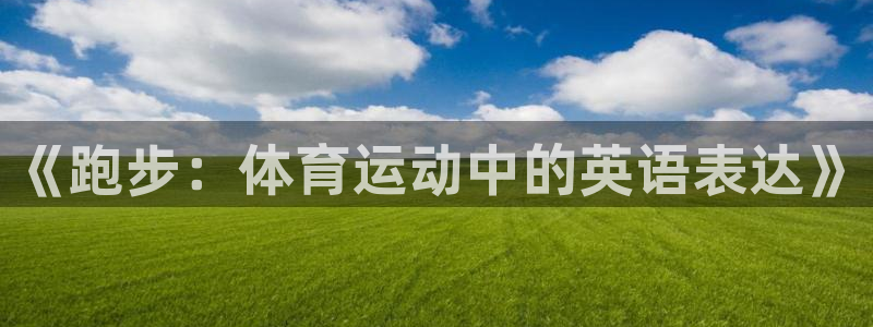 沐鸣5注册：《跑步：体育运动中的英语表达》