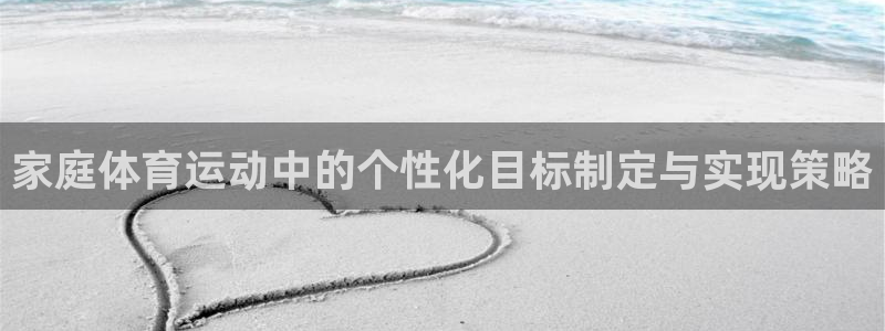 沐鸣2体育登录入口：家庭体育运动中的个性化目标制定与实现策略