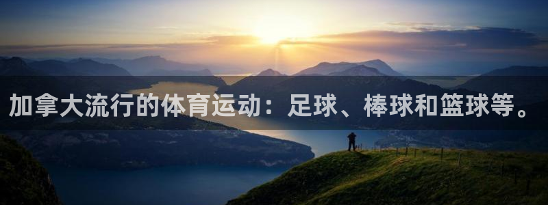 沐鸣体育官网入口登录：加拿大流行的体育运动：足球、棒球和篮球等。