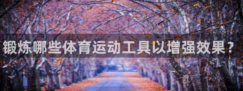 沐鸣1在线登录：锻炼哪些体育运动工具以增强效果？