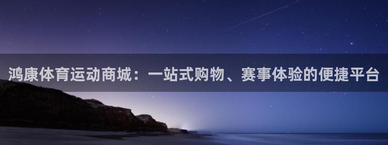 沐鸣2体育登录入口：鸿康体育运动商城：一站式购物、赛事体验的便捷平台