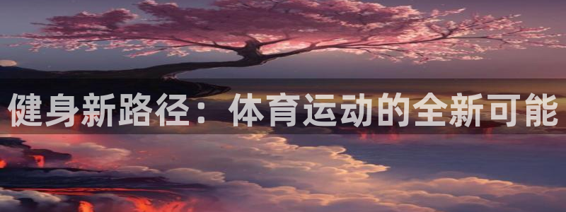 沐鸣官网入口：健身新路径：体育运动的全新可能