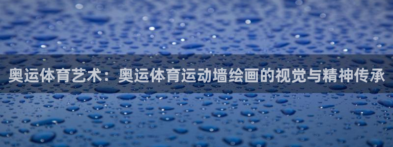 沐鸣凯捷平台注册链接：奥运体育艺术：奥运体育运动墙绘画的视觉与精神传承