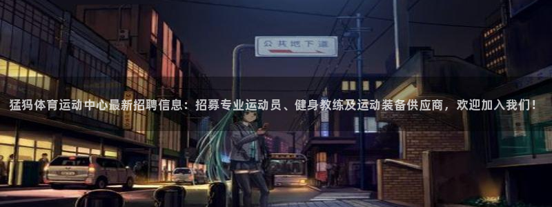 沐鸣体育f开号：猛犸体育运动中心最新招聘信息：招募专业运动员、健身教练及运动装备供应商，欢迎加入我们！