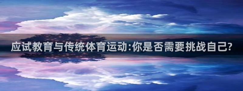 沐鸣2官网登录：应试教育与传统体育运动:你是否需要挑战自己?