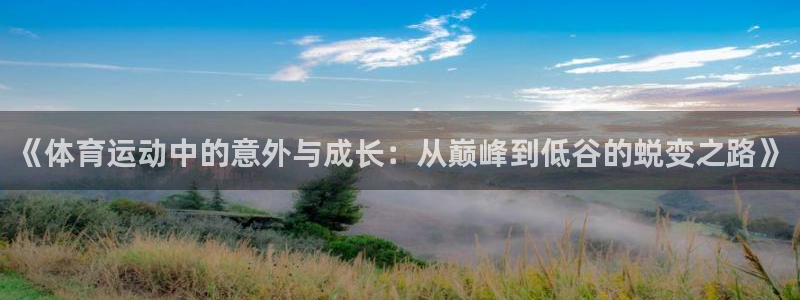 沐鸣体育f开户：《体育运动中的意外与成长：从巅峰到低谷的蜕变之路》