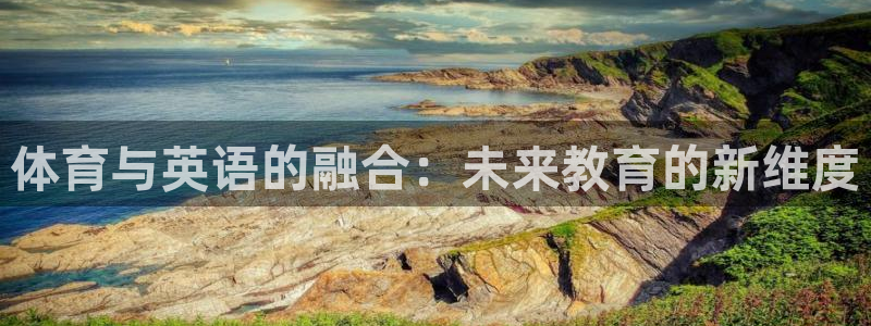 沐鸣注册地址：体育与英语的融合：未来教育的新维度